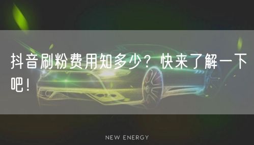 抖音刷粉费用知多少？快来了解一下吧！