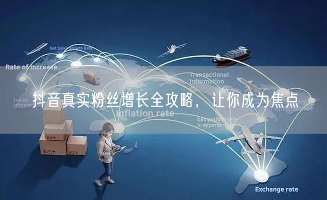抖音真实粉丝增长全攻略，让你成为焦点