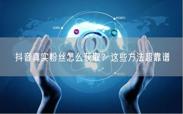 抖音真实粉丝怎么获取？这些方法超靠谱