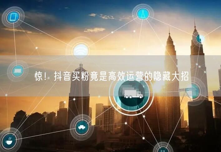 惊！抖音买粉竟是高效运营的隐藏大招