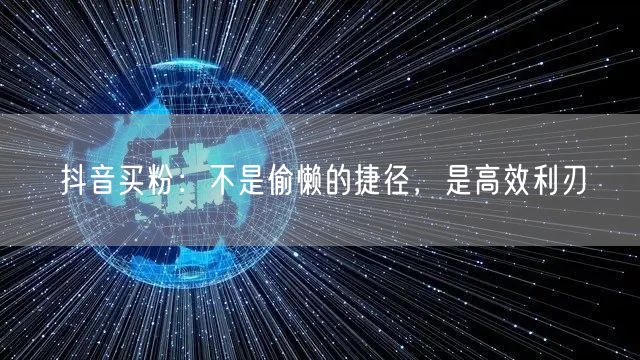 抖音买粉：不是偷懒的捷径，是高效利刃