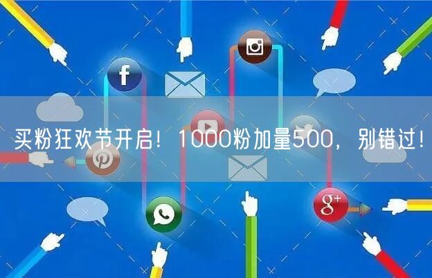 买粉狂欢节开启！1000粉加量500，别错过！