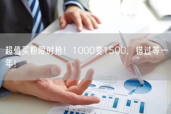 超值买粉限时抢！1000变1500，错过等一年！