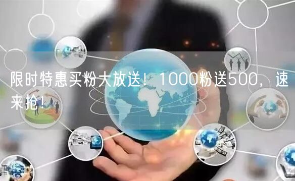 限时特惠买粉大放送！1000粉送500，速来抢！
