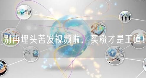 别再埋头苦发视频啦，买粉才是王道！