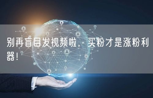 别再盲目发视频啦，买粉才是涨粉利器！