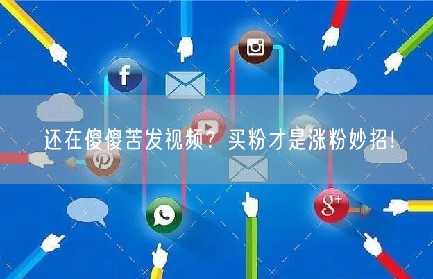 还在傻傻苦发视频？买粉才是涨粉妙招！