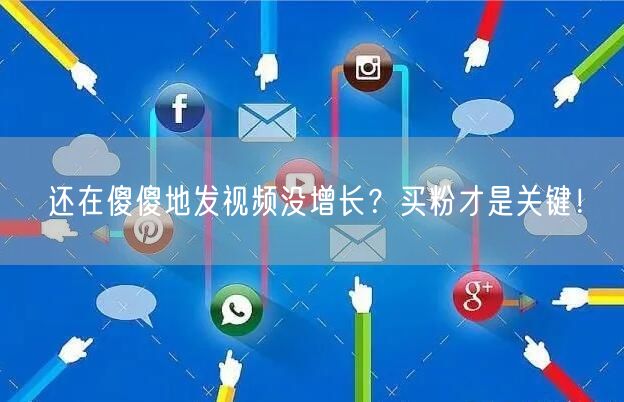 还在傻傻地发视频没增长？买粉才是关键！