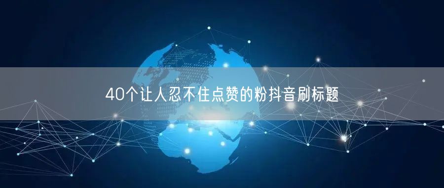 40个让人忍不住点赞的粉抖音刷标题