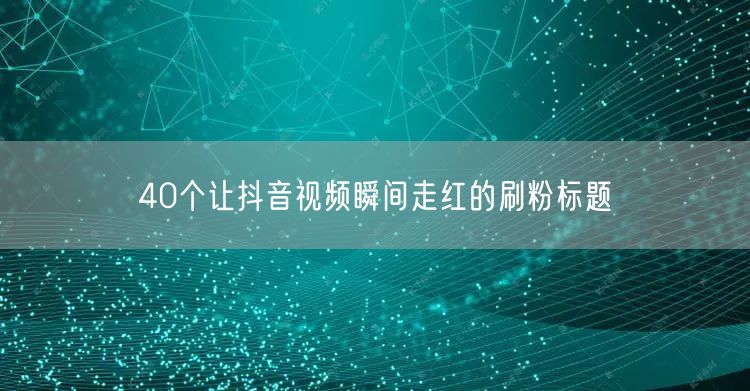 40个让抖音视频瞬间走红的刷粉标题