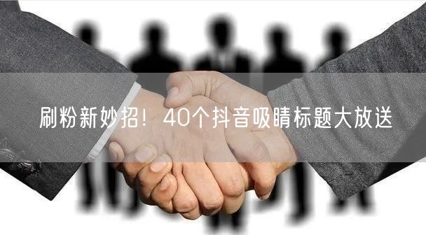 刷粉新妙招！40个抖音吸睛标题大放送