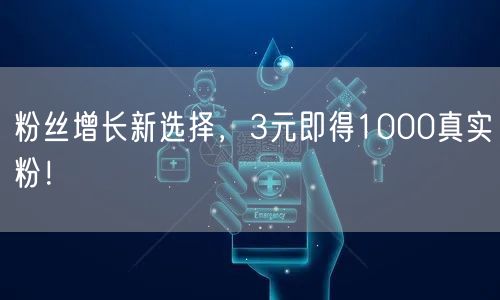 粉丝增长新选择，3元即得1000真实粉！