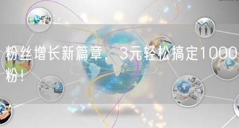 粉丝增长新篇章，3元轻松搞定1000粉！