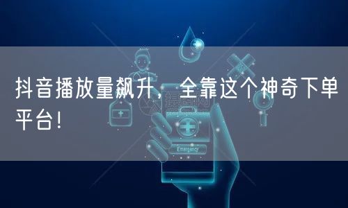 抖音播放量飙升，全靠这个神奇下单平台！