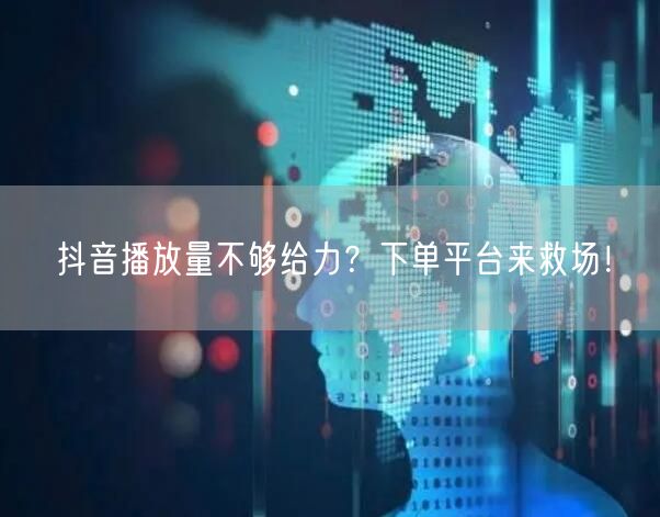 抖音播放量不够给力？下单平台来救场！