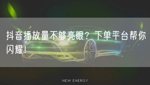 抖音播放量不够亮眼？下单平台帮你闪耀！