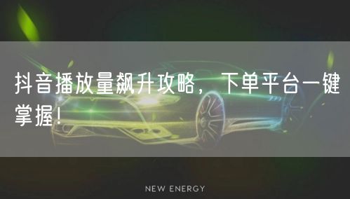 抖音播放量飙升攻略，下单平台一键掌握！