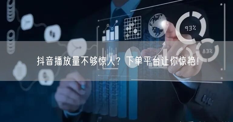 抖音播放量不够惊人？下单平台让你惊艳！