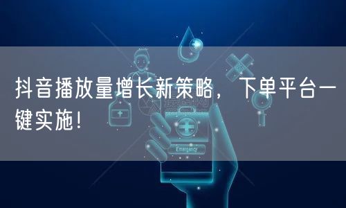 抖音播放量增长新策略，下单平台一键实施！
