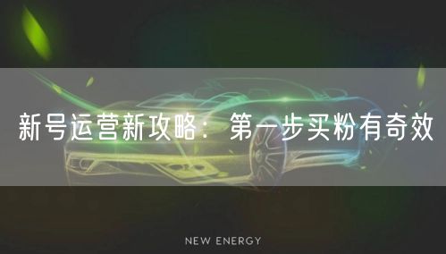 新号运营新攻略：第一步买粉有奇效