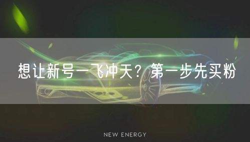 想让新号一飞冲天？第一步先买粉