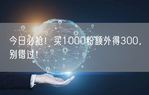 今日必抢！买1000粉额外得300，别错过！