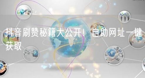 抖音刷赞秘籍大公开！自助网址一键获取