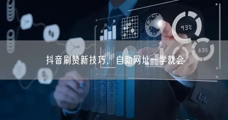 抖音刷赞新技巧，自助网址一学就会