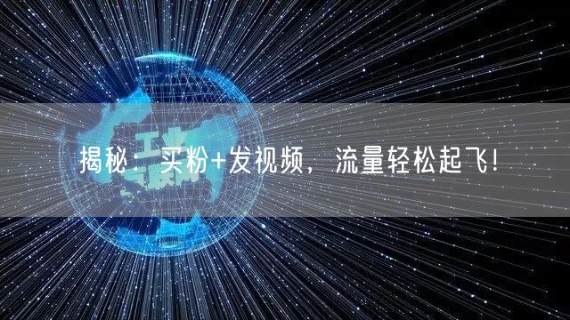 揭秘：买粉+发视频，流量轻松起飞！