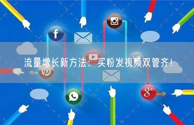流量增长新方法：买粉发视频双管齐！