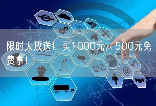 限时大放送！买1000元，500元免费拿！