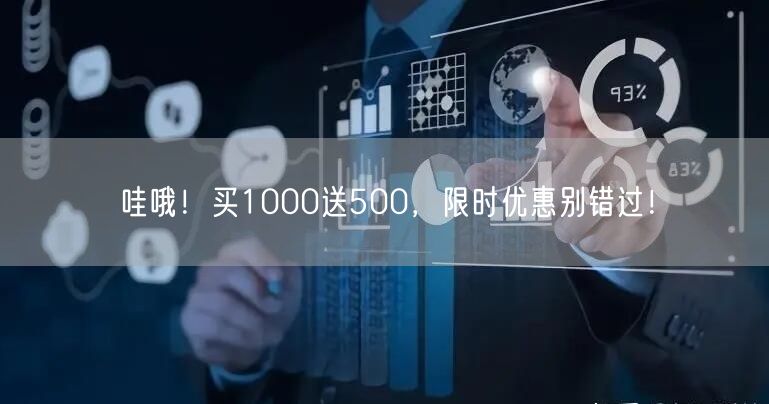 哇哦！买1000送500，限时优惠别错过！