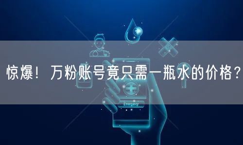 惊爆！万粉账号竟只需一瓶水的价格？
