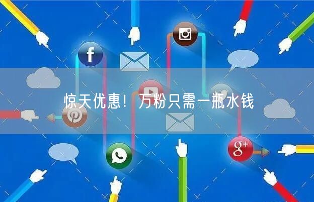 惊天优惠！万粉只需一瓶水钱