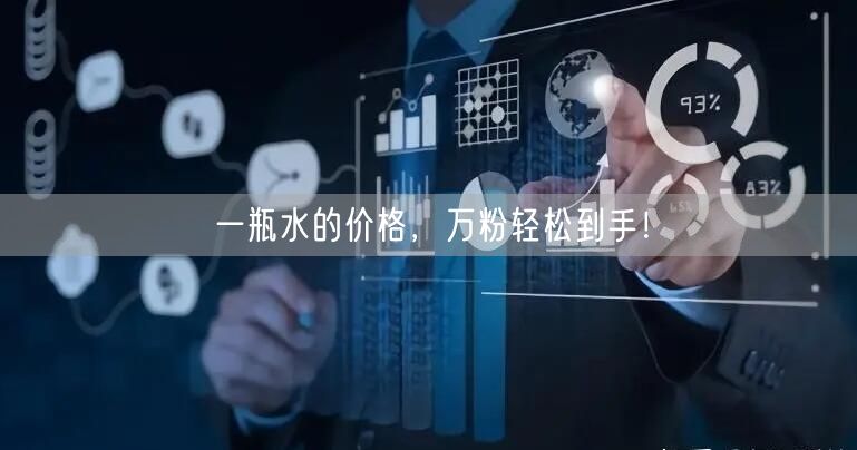 一瓶水的价格，万粉轻松到手！