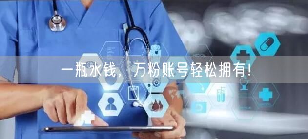 一瓶水钱，万粉账号轻松拥有！