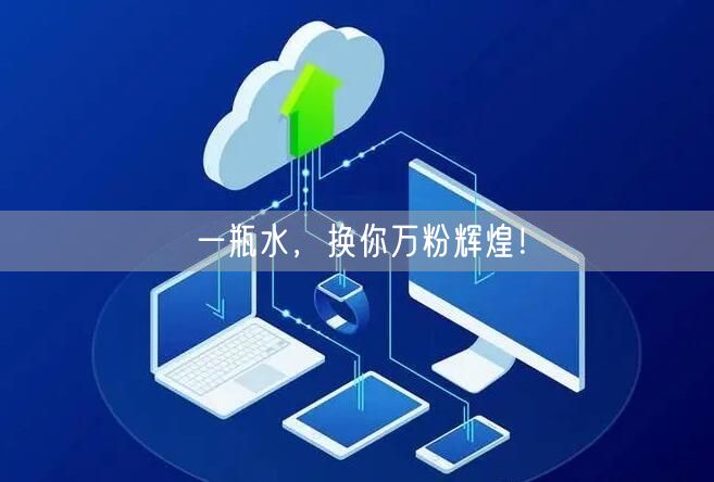 一瓶水，换你万粉辉煌！