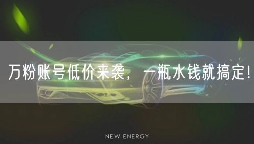 万粉账号低价来袭，一瓶水钱就搞定！