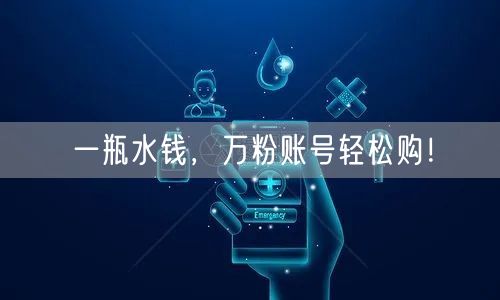 一瓶水钱，万粉账号轻松购！