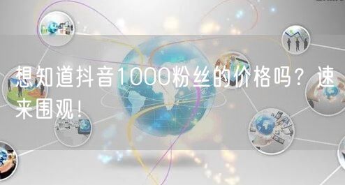 想知道抖音1000粉丝的价格吗？速来围观！