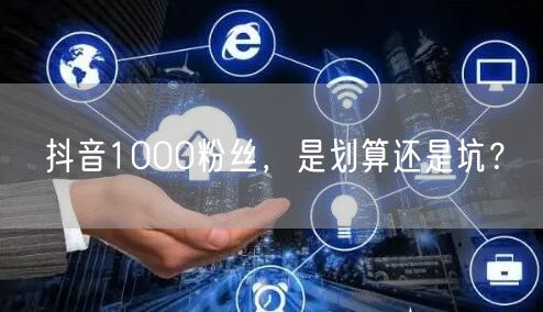 抖音1000粉丝，是划算还是坑？