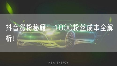 抖音涨粉秘籍：1000粉丝成本全解析！