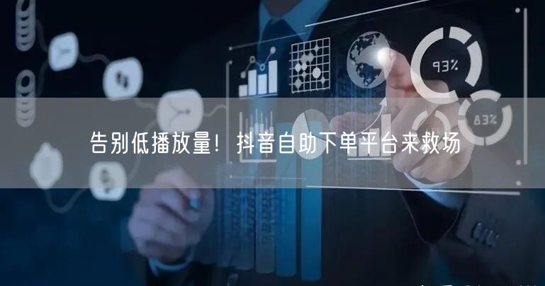 告别低播放量！抖音自助下单平台来救场