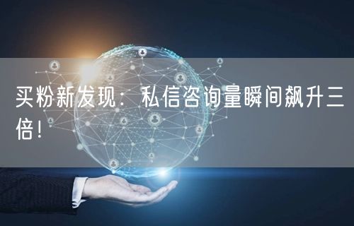 买粉新发现：私信咨询量瞬间飙升三倍！