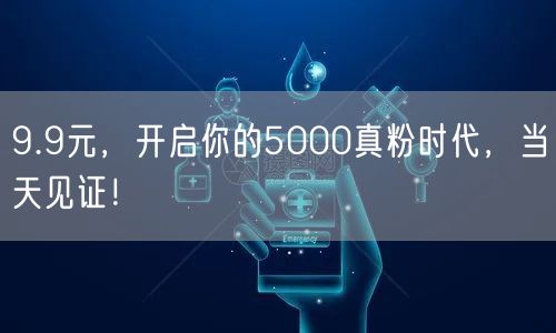 9.9元，开启你的5000真粉时代，当天见证！