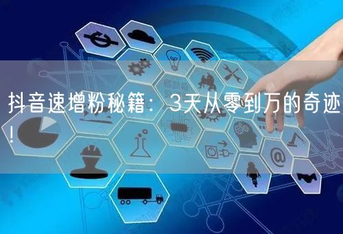 抖音速增粉秘籍：3天从零到万的奇迹！