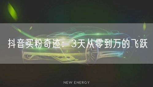 抖音买粉奇迹：3天从零到万的飞跃