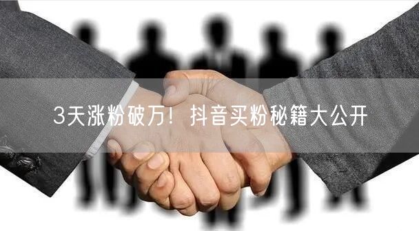 3天涨粉破万！抖音买粉秘籍大公开