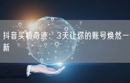 抖音买粉奇迹：3天让你的账号焕然一新