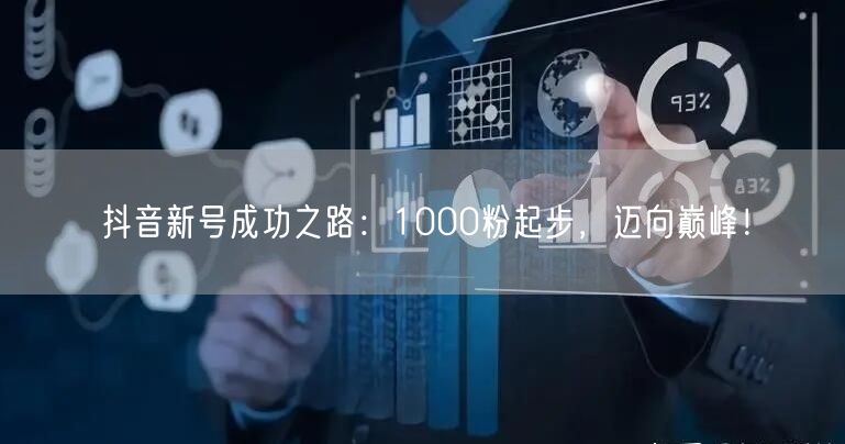 抖音新号成功之路：1000粉起步，迈向巅峰！